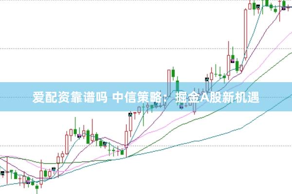 爱配资靠谱吗 中信策略：掘金A股新机遇