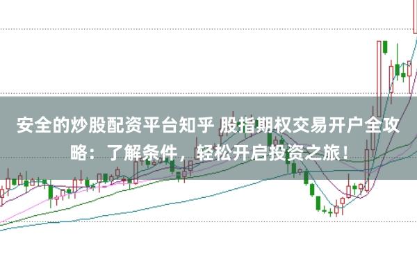 安全的炒股配资平台知乎 股指期权交易开户全攻略：了解条件，轻松开启投资之旅！