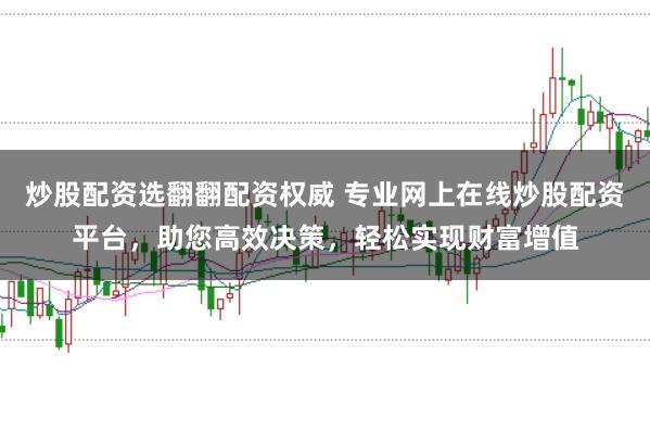 炒股配资选翻翻配资权威 专业网上在线炒股配资平台，助您高效决策，轻松实现财富增值