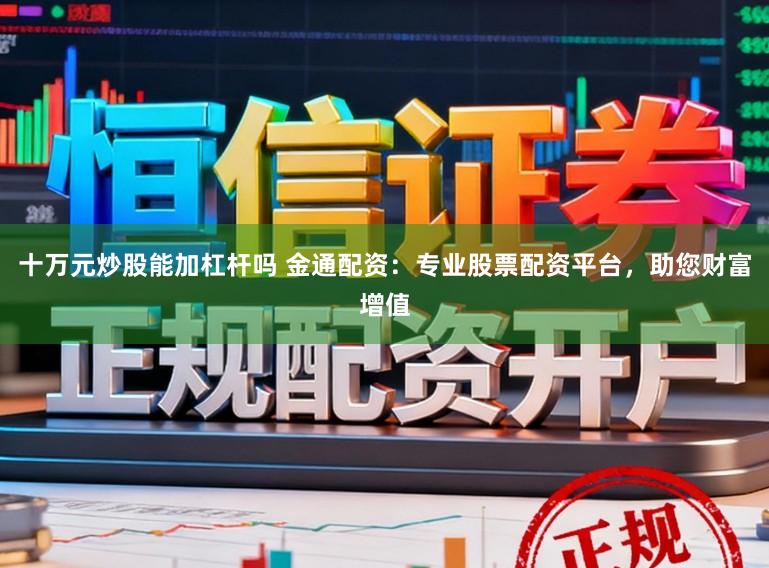 十万元炒股能加杠杆吗 金通配资：专业股票配资平台，助您财富增值