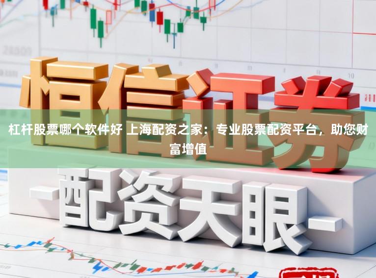 杠杆股票哪个软件好 上海配资之家：专业股票配资平台，助您财富增值