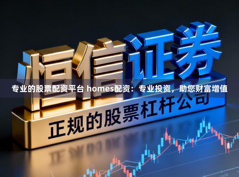 专业的股票配资平台 homes配资：专业投资，助您财富增值