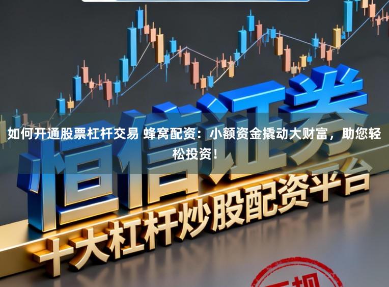 如何开通股票杠杆交易 蜂窝配资：小额资金撬动大财富，助您轻松投资！