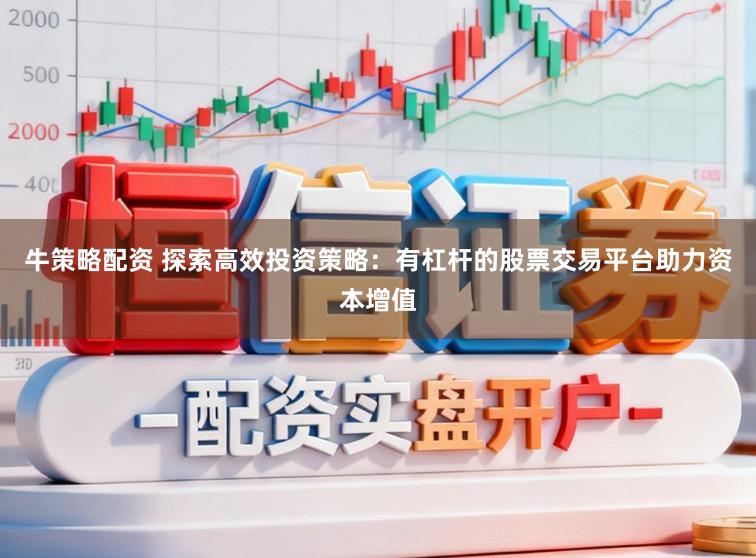 牛策略配资 探索高效投资策略：有杠杆的股票交易平台助力资本增值