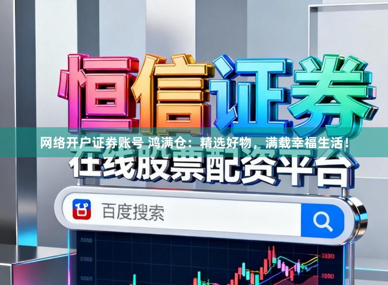 网络开户证券账号 鸿满仓：精选好物，满载幸福生活！